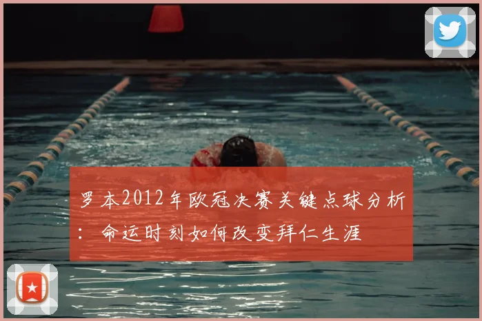 罗本2012年欧冠决赛关键点球分析：命运时刻如何改变拜仁生涯