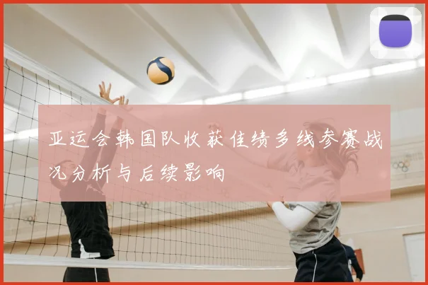 亚运会韩国队收获佳绩多线参赛战况分析与后续影响