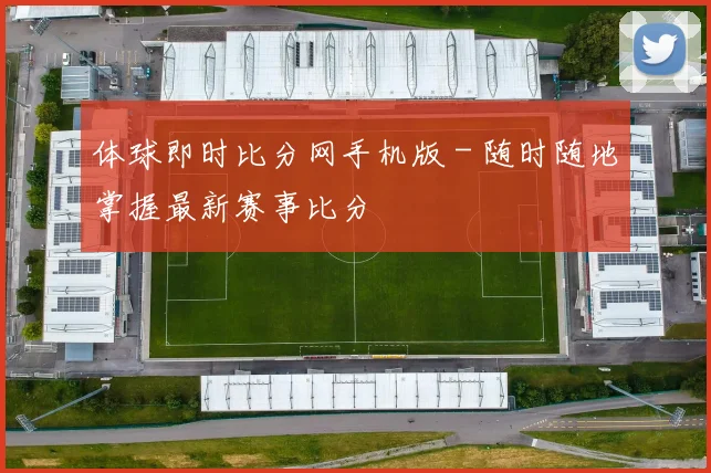 体球即时比分网手机版 - 随时随地掌握最新赛事比分