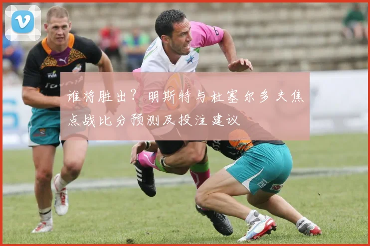 谁将胜出？明斯特与杜塞尔多夫焦点战比分预测及投注建议