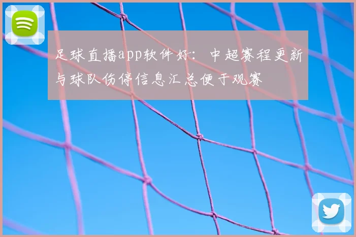 足球直播app软件好：中超赛程更新与球队伤停信息汇总便于观赛