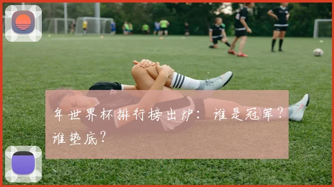 年世界杯排行榜出炉：谁是冠军？谁垫底？