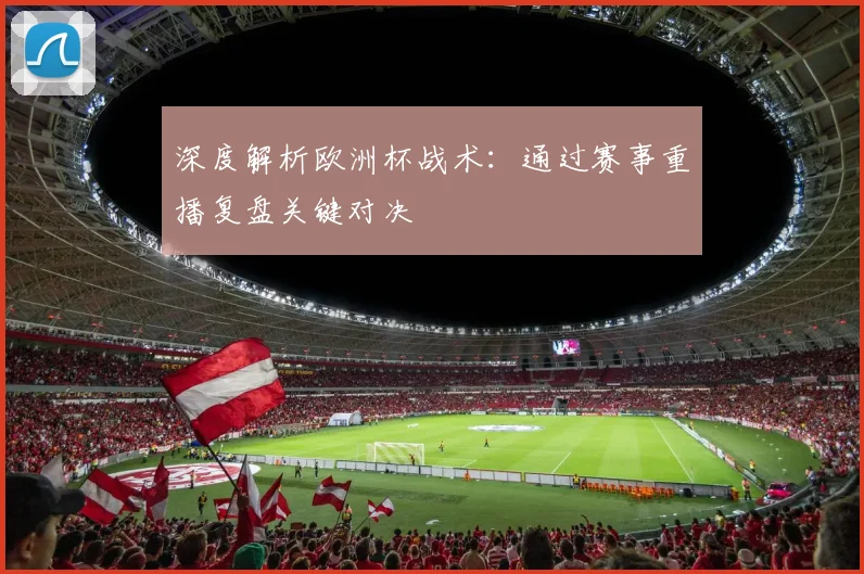 深度解析欧洲杯战术：通过赛事重播复盘关键对决
