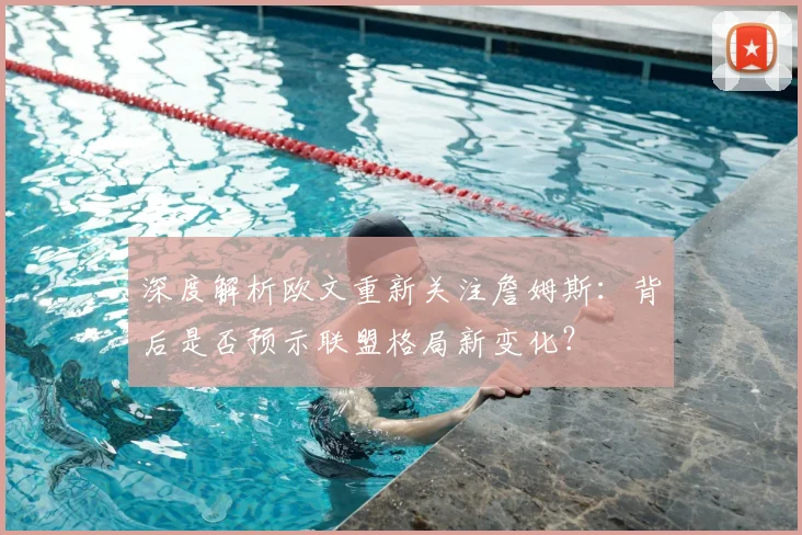 深度解析欧文重新关注詹姆斯：背后是否预示联盟格局新变化？
