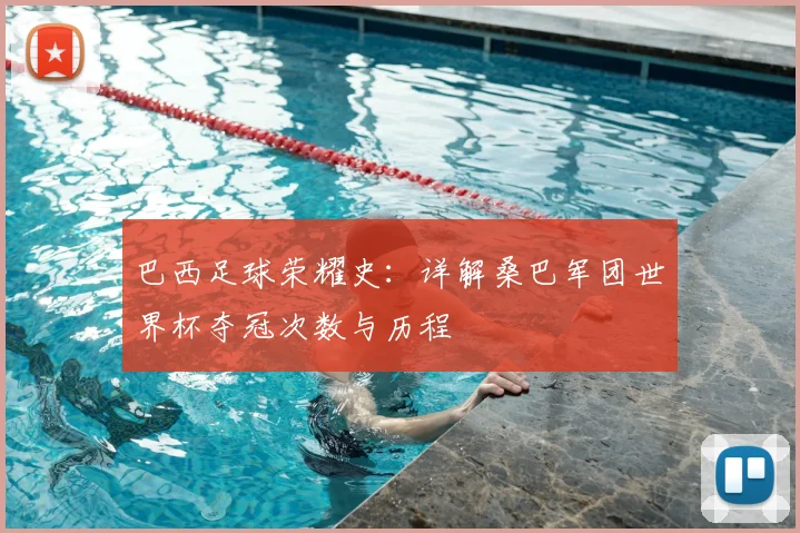 巴西足球荣耀史：详解桑巴军团世界杯夺冠次数与历程