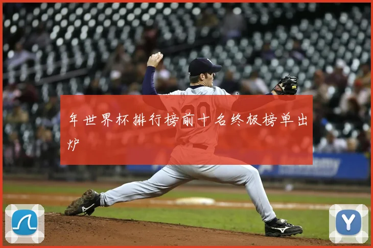 年世界杯排行榜前十名终极榜单出炉