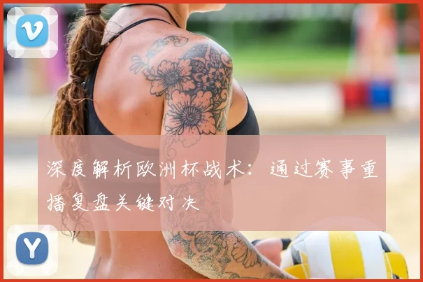 深度解析欧洲杯战术：通过赛事重播复盘关键对决