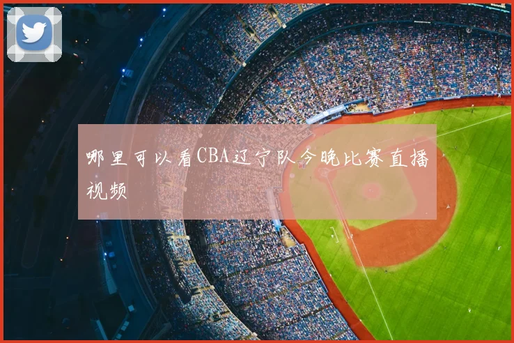哪里可以看CBA辽宁队今晚比赛直播视频