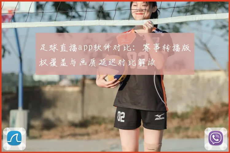 足球直播app软件对比：赛事转播版权覆盖与画质延迟对比解读