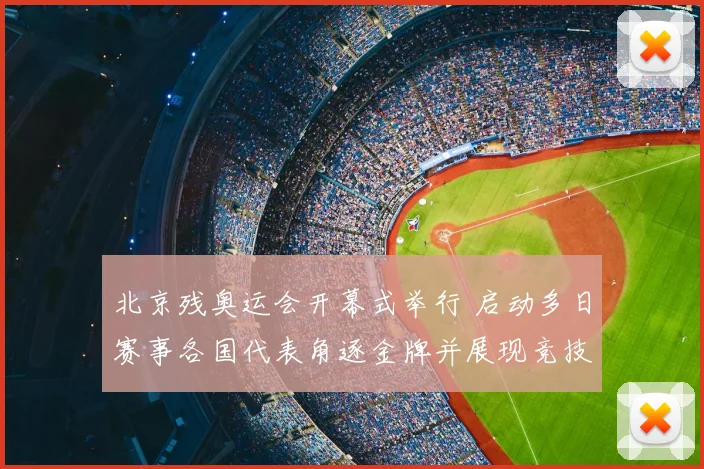 北京残奥运会开幕式举行 启动多日赛事各国代表角逐金牌并展现竞技水平