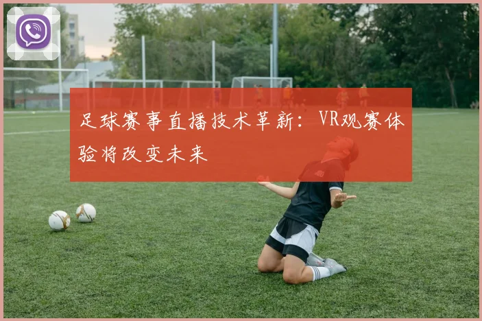 足球赛事直播技术革新：VR观赛体验将改变未来