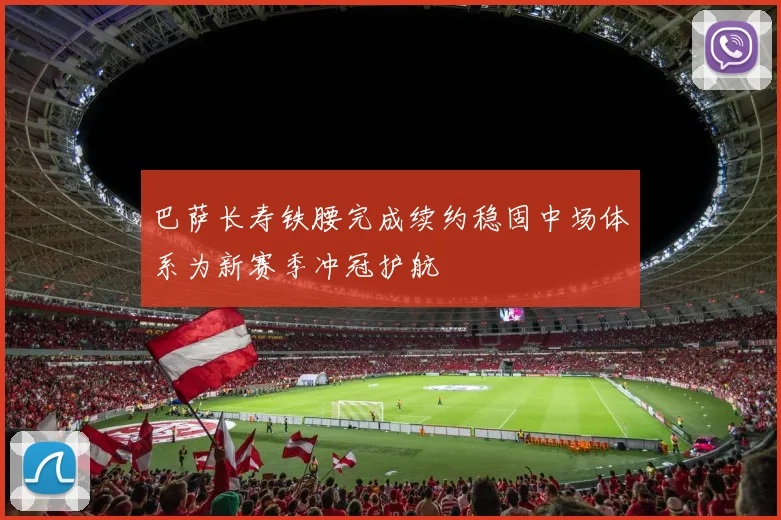 巴萨长寿铁腰完成续约稳固中场体系为新赛季冲冠护航