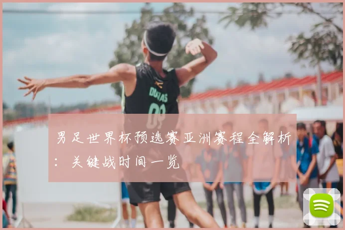 男足世界杯预选赛亚洲赛程全解析：关键战时间一览